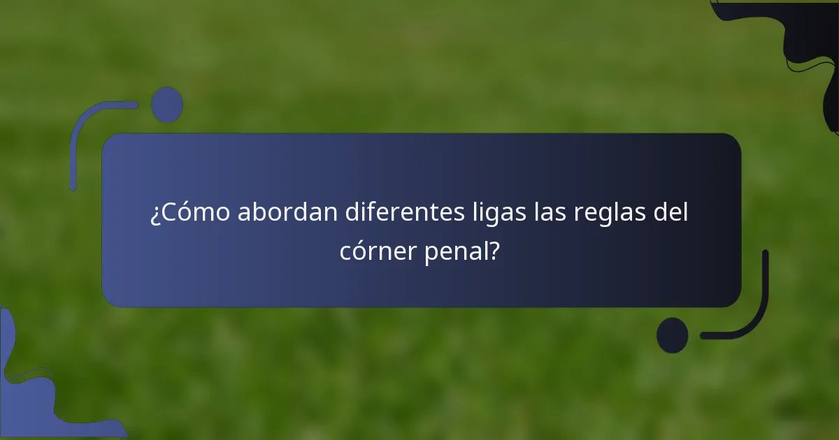 ¿Cómo abordan diferentes ligas las reglas del córner penal?