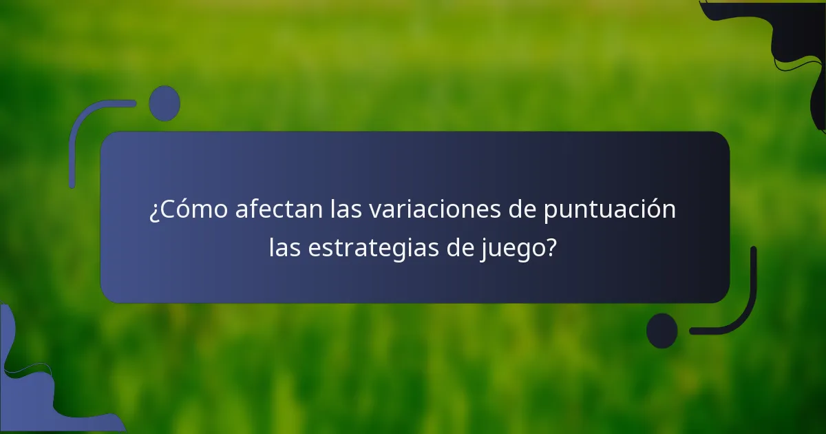 ¿Cómo afectan las variaciones de puntuación las estrategias de juego?