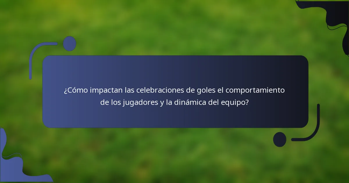 ¿Cómo impactan las celebraciones de goles el comportamiento de los jugadores y la dinámica del equipo?
