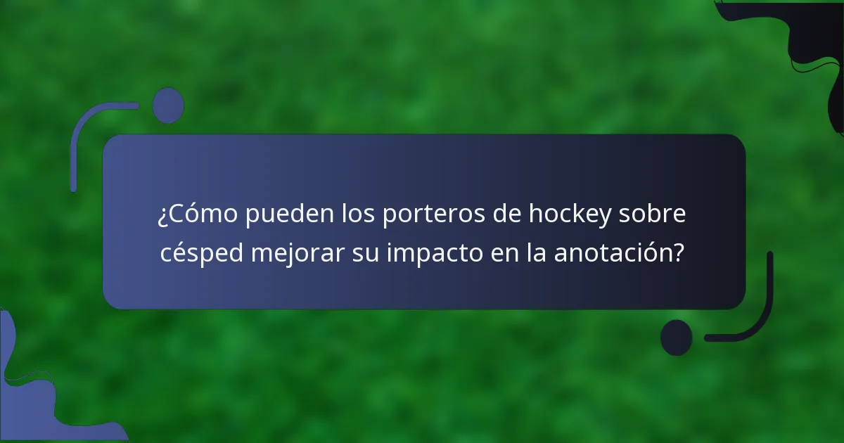 ¿Cómo pueden los porteros de hockey sobre césped mejorar su impacto en la anotación?