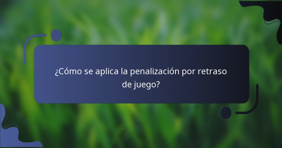 ¿Cómo se aplica la penalización por retraso de juego?