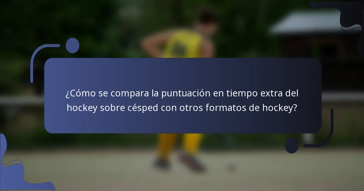¿Cómo se compara la puntuación en tiempo extra del hockey sobre césped con otros formatos de hockey?
