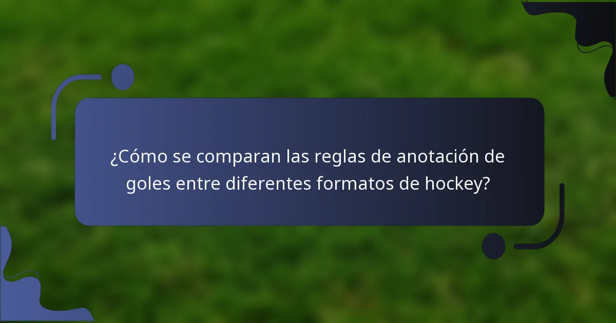 ¿Cómo se comparan las reglas de anotación de goles entre diferentes formatos de hockey?