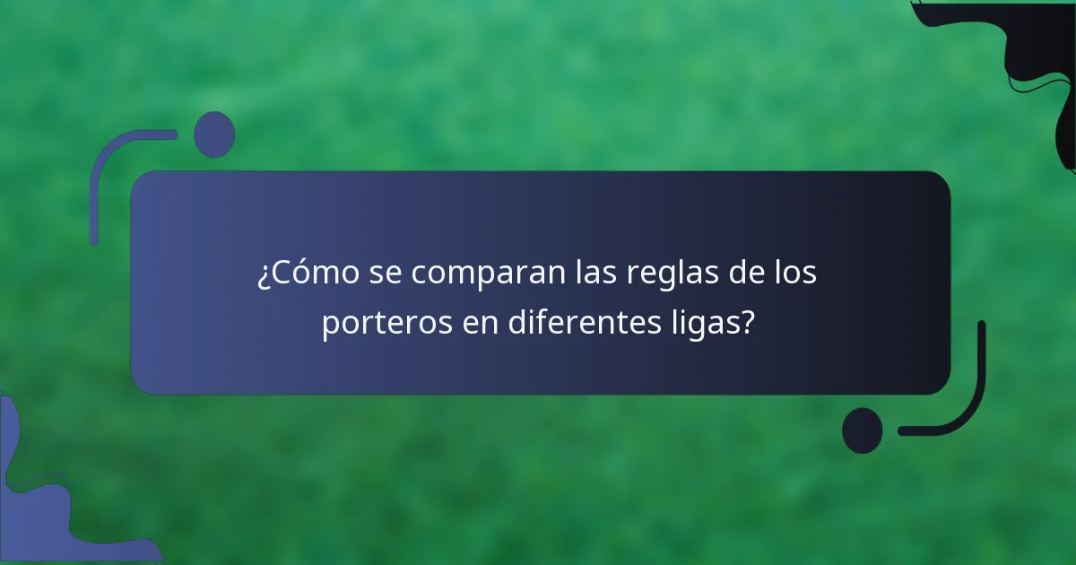 ¿Cómo se comparan las reglas de los porteros en diferentes ligas?