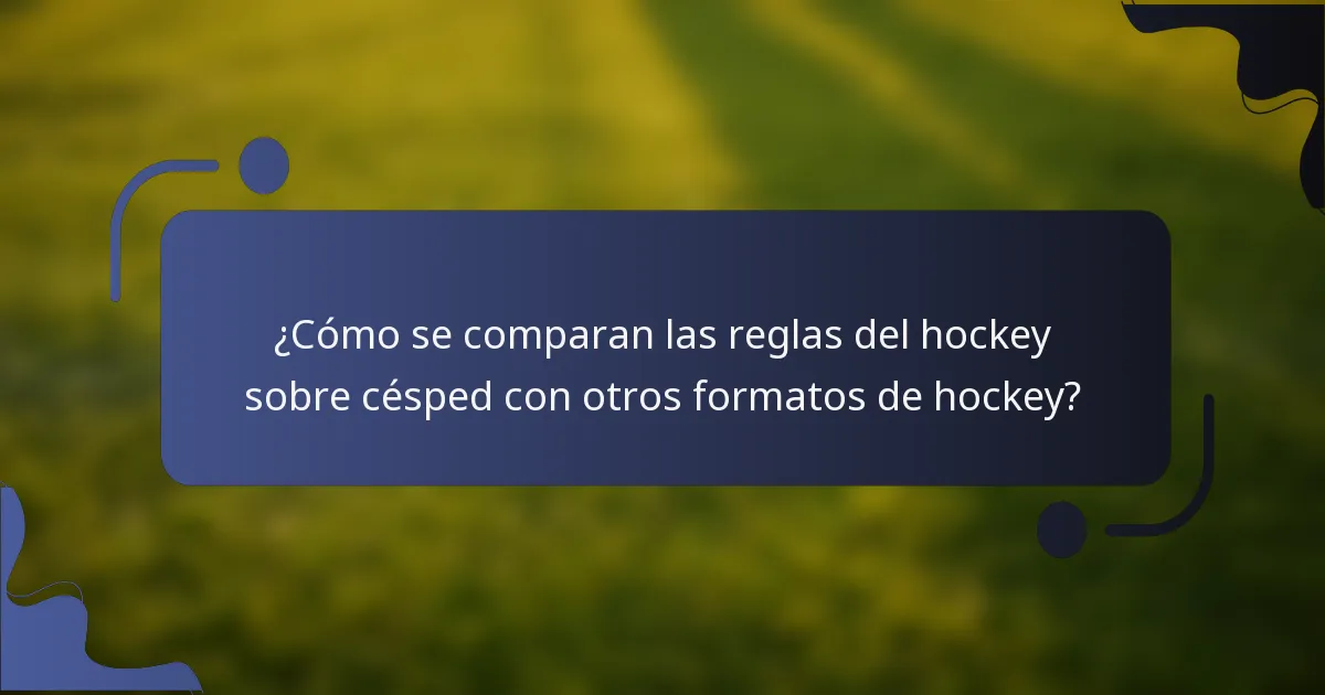 ¿Cómo se comparan las reglas del hockey sobre césped con otros formatos de hockey?