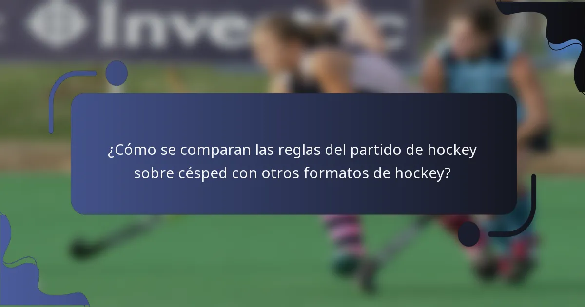 ¿Cómo se comparan las reglas del partido de hockey sobre césped con otros formatos de hockey?