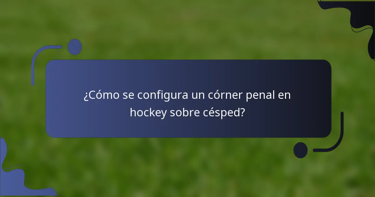 ¿Cómo se configura un córner penal en hockey sobre césped?