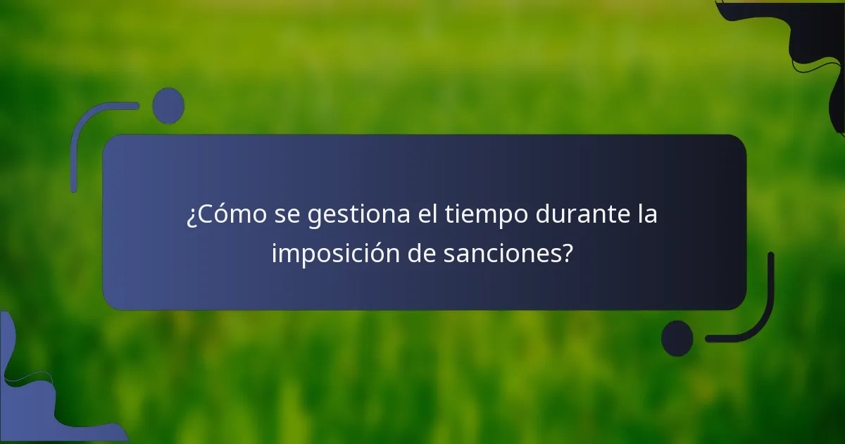 ¿Cómo se gestiona el tiempo durante la imposición de sanciones?