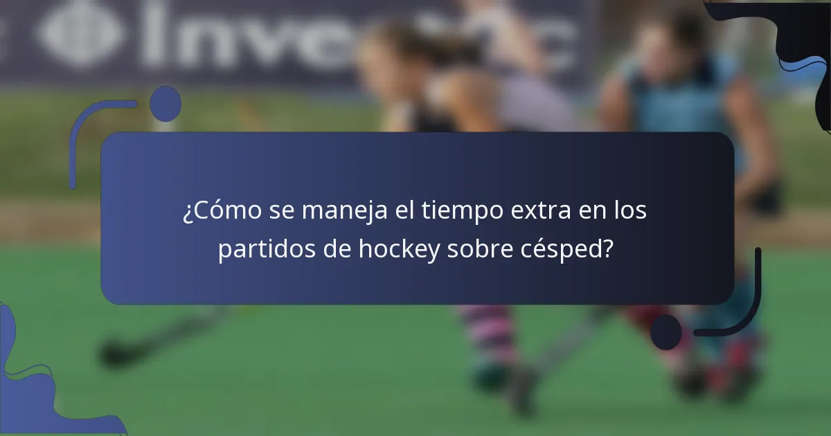 ¿Cómo se maneja el tiempo extra en los partidos de hockey sobre césped?
