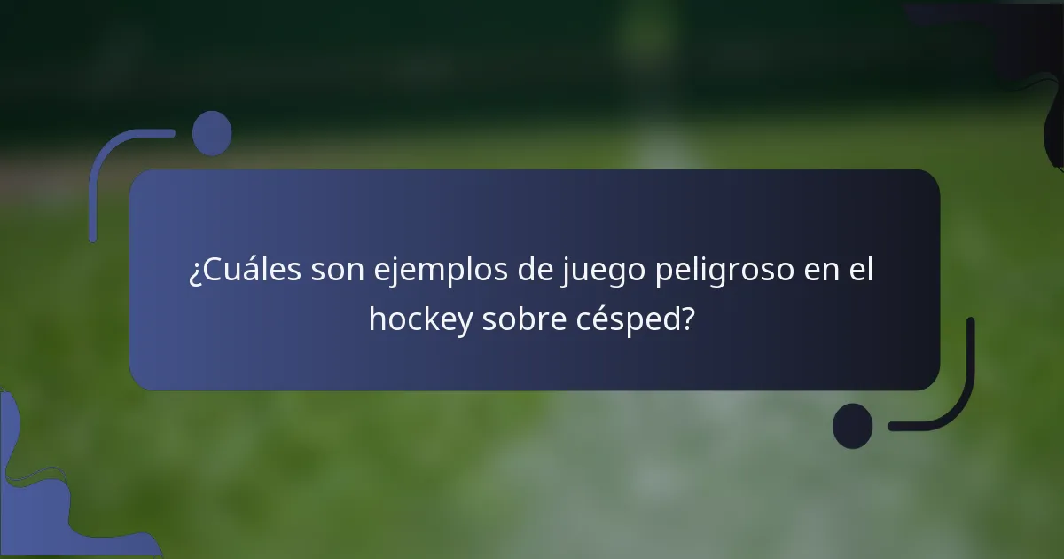 ¿Cuáles son ejemplos de juego peligroso en el hockey sobre césped?