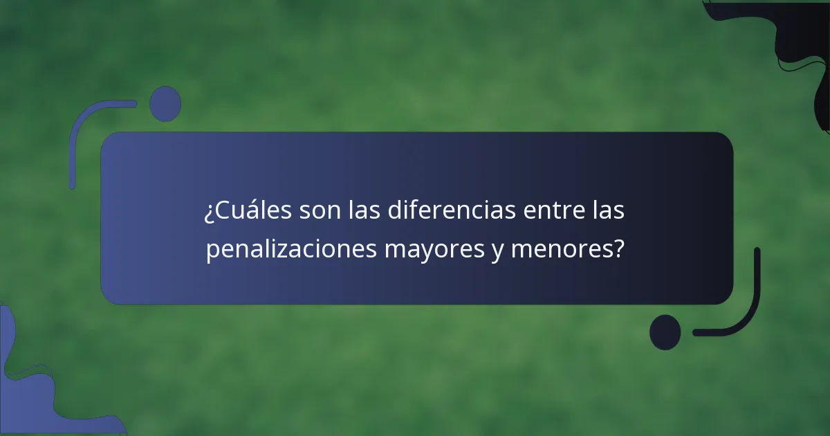 ¿Cuáles son las diferencias entre las penalizaciones mayores y menores?