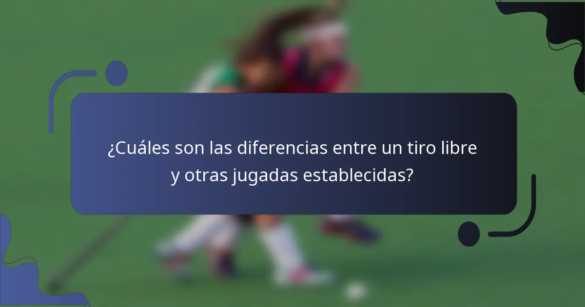¿Cuáles son las diferencias entre un tiro libre y otras jugadas establecidas?