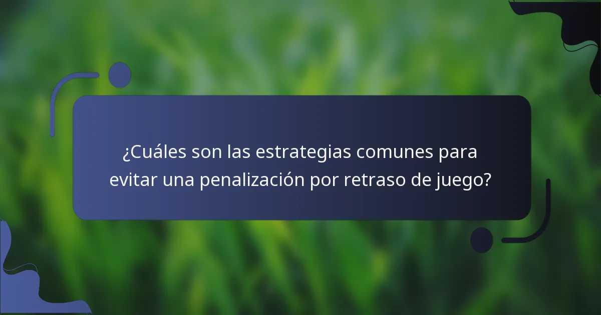 ¿Cuáles son las estrategias comunes para evitar una penalización por retraso de juego?