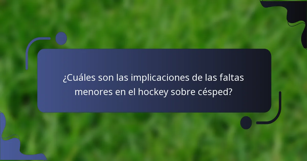 ¿Cuáles son las implicaciones de las faltas menores en el hockey sobre césped?