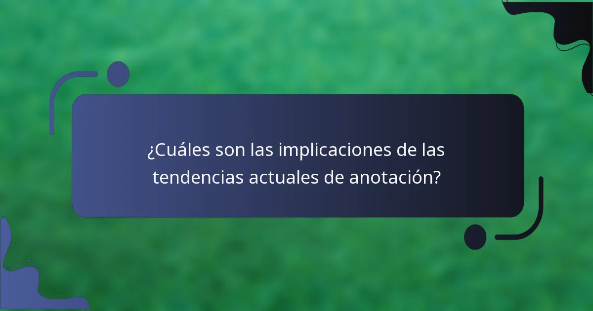 ¿Cuáles son las implicaciones de las tendencias actuales de anotación?