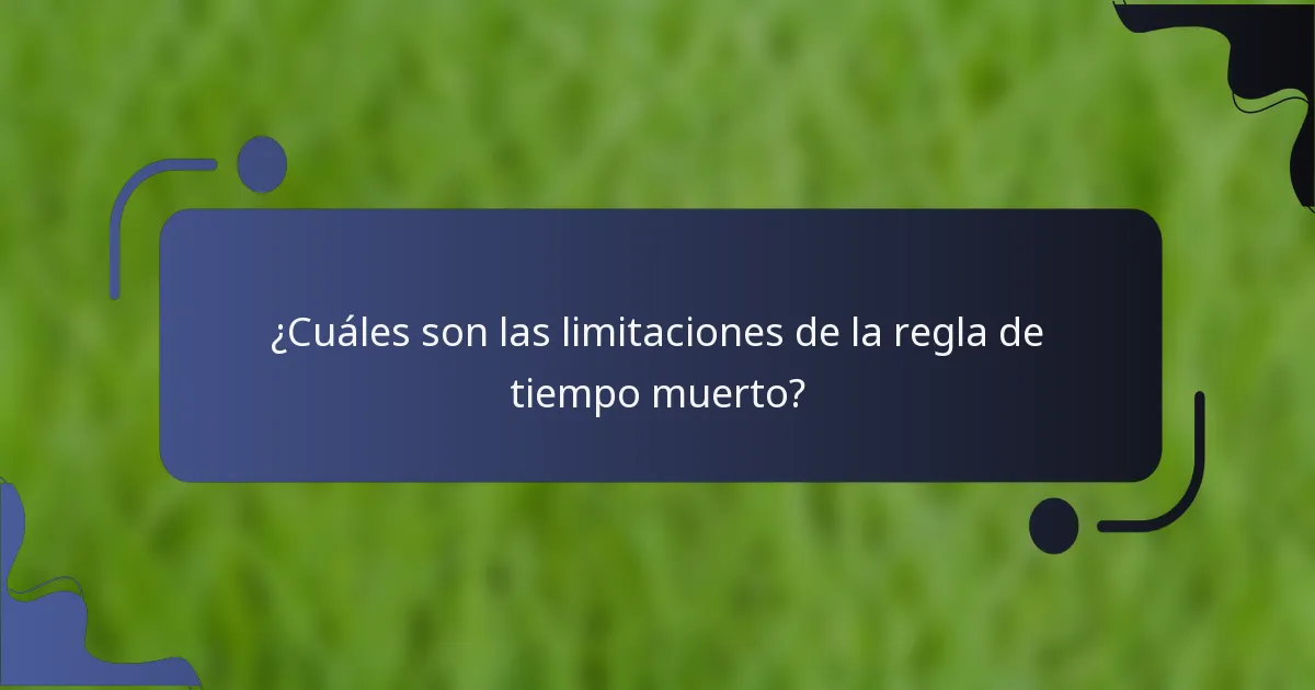 ¿Cuáles son las limitaciones de la regla de tiempo muerto?