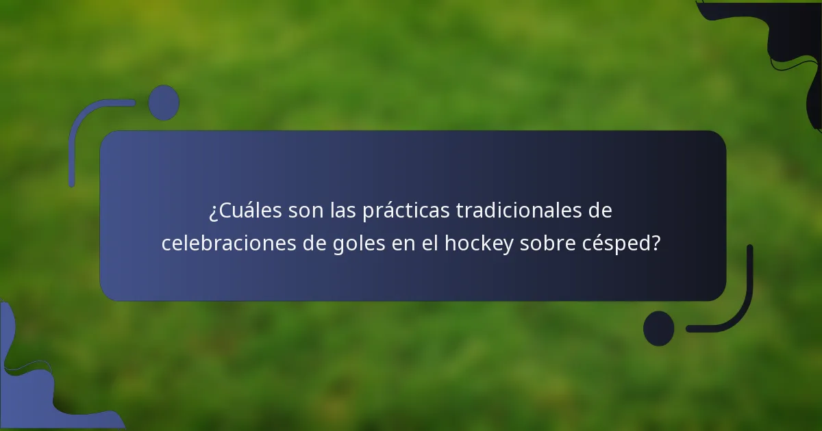 ¿Cuáles son las prácticas tradicionales de celebraciones de goles en el hockey sobre césped?