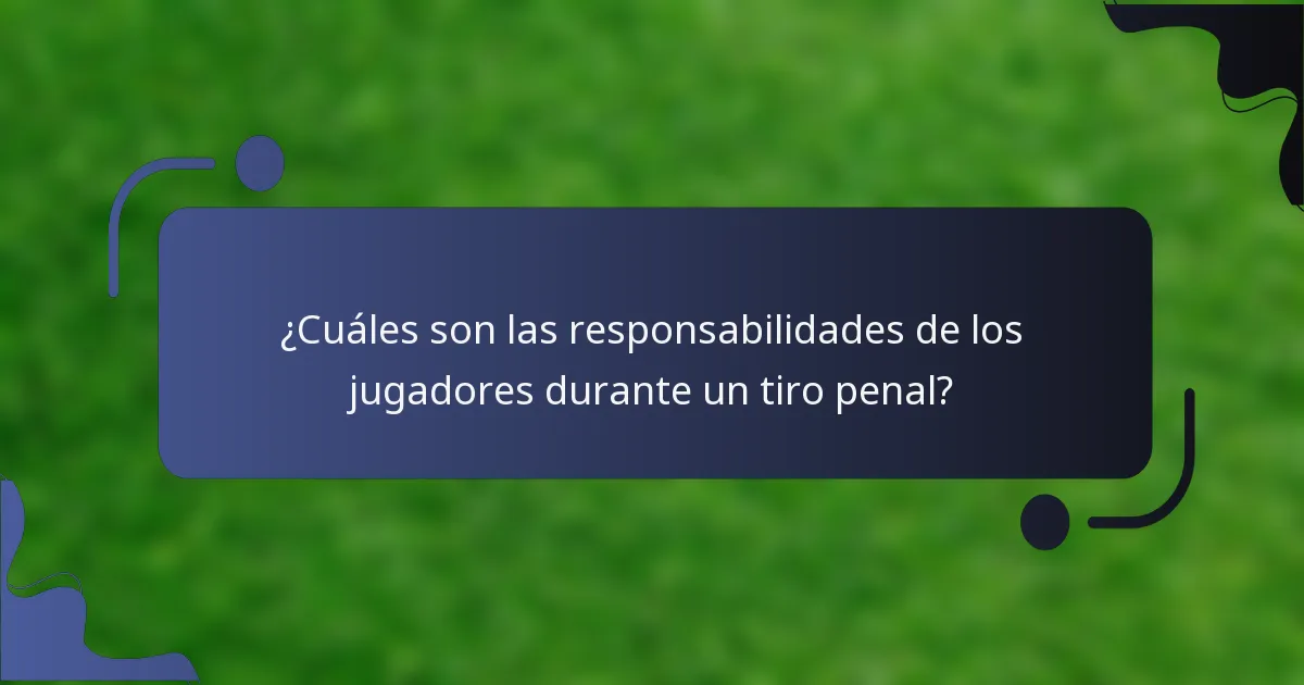 ¿Cuáles son las responsabilidades de los jugadores durante un tiro penal?
