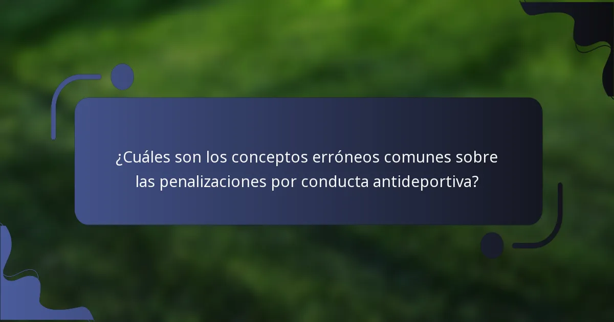 ¿Cuáles son los conceptos erróneos comunes sobre las penalizaciones por conducta antideportiva?