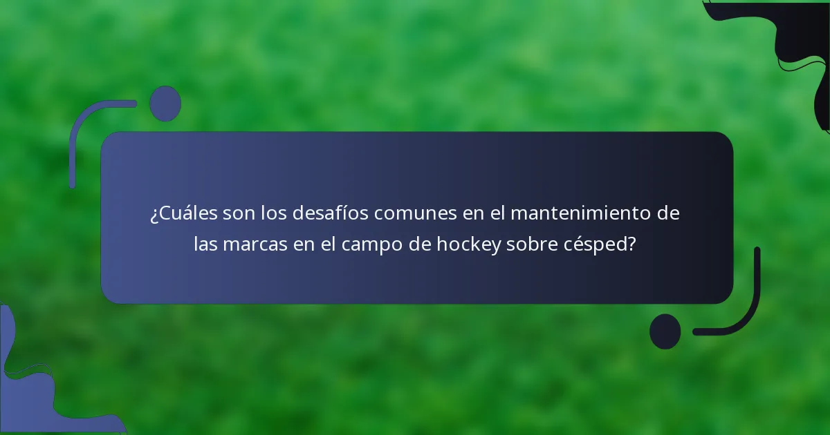 ¿Cuáles son los desafíos comunes en el mantenimiento de las marcas en el campo de hockey sobre césped?
