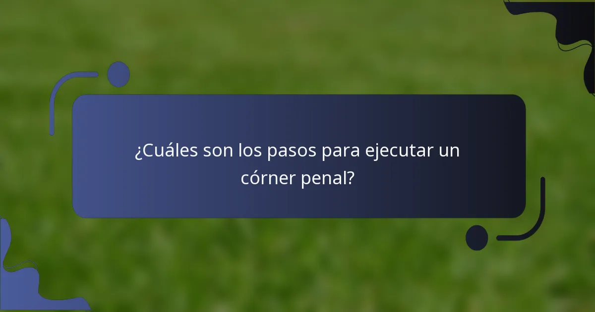 ¿Cuáles son los pasos para ejecutar un córner penal?