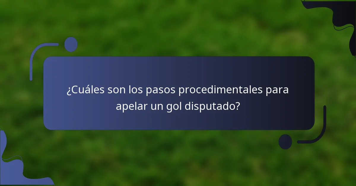 ¿Cuáles son los pasos procedimentales para apelar un gol disputado?