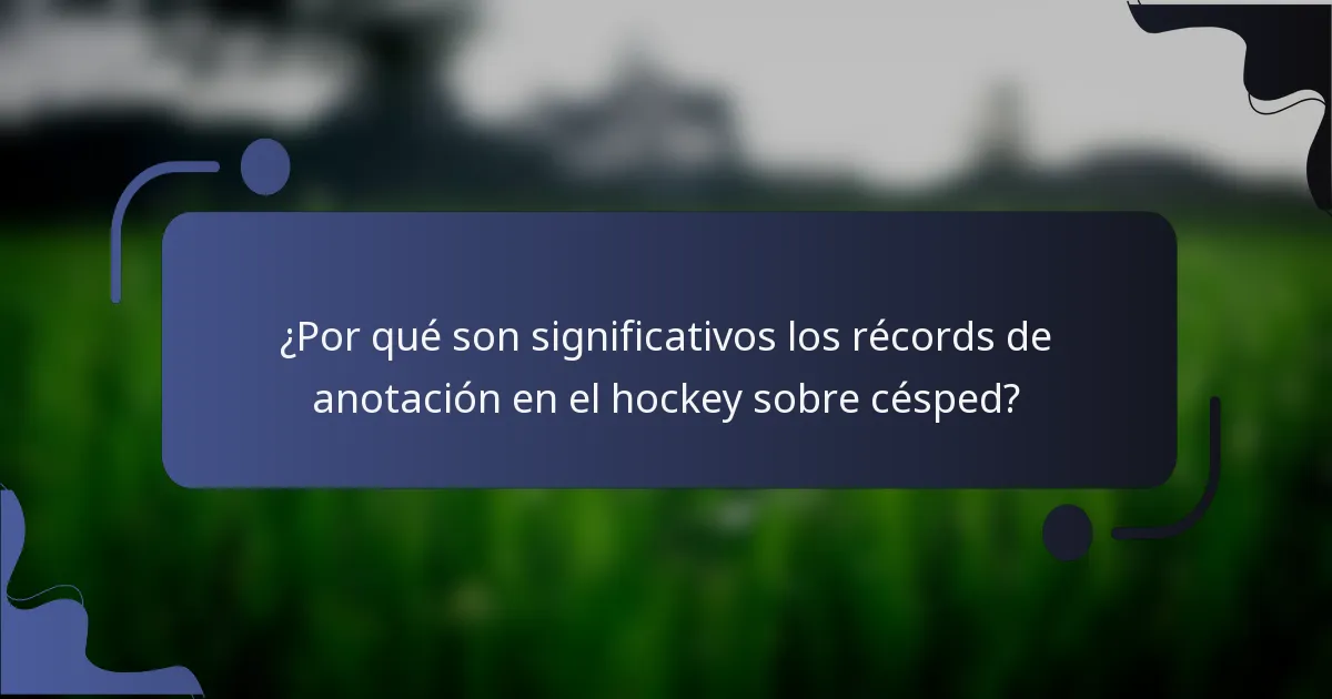 ¿Por qué son significativos los récords de anotación en el hockey sobre césped?