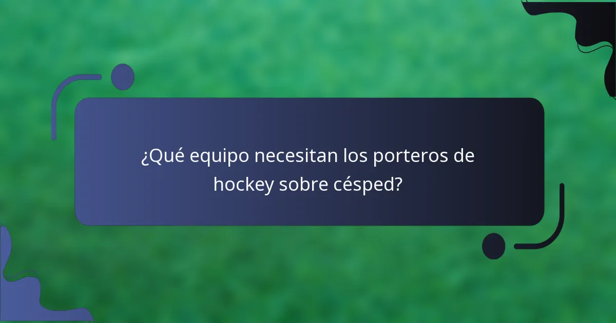 ¿Qué equipo necesitan los porteros de hockey sobre césped?