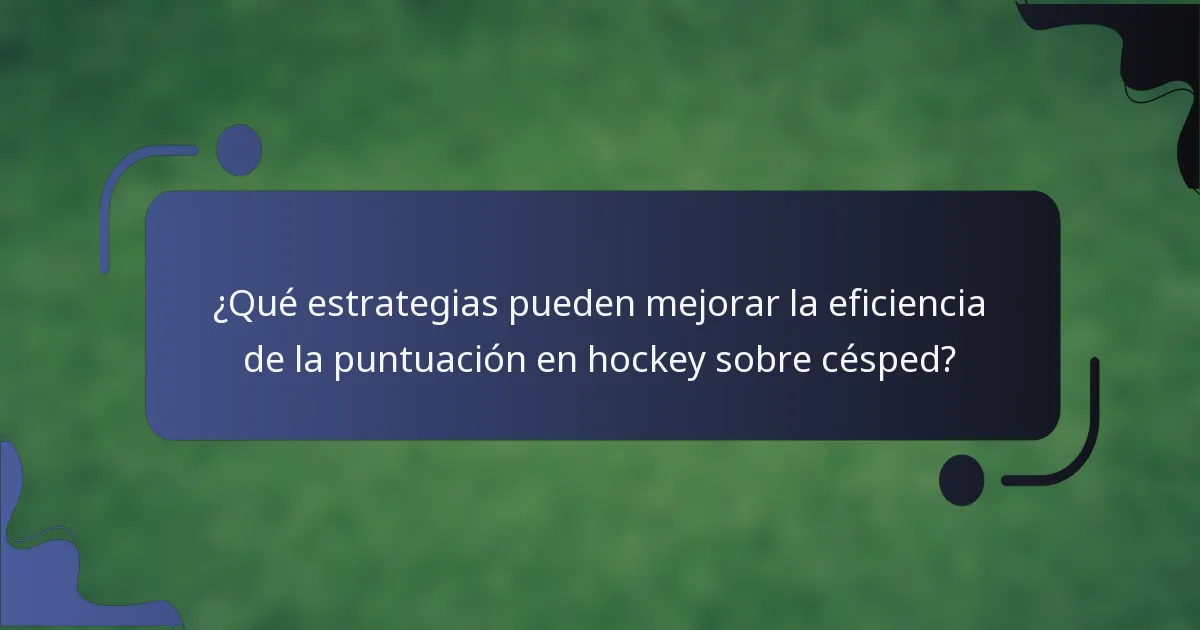 ¿Qué estrategias pueden mejorar la eficiencia de la puntuación en hockey sobre césped?