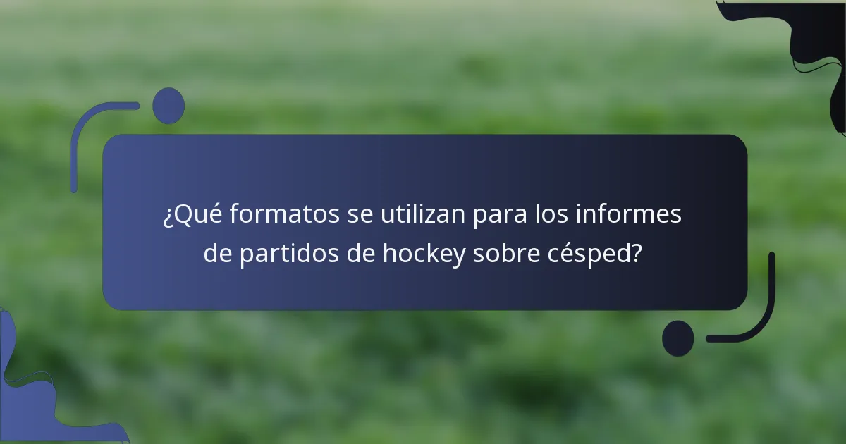 ¿Qué formatos se utilizan para los informes de partidos de hockey sobre césped?