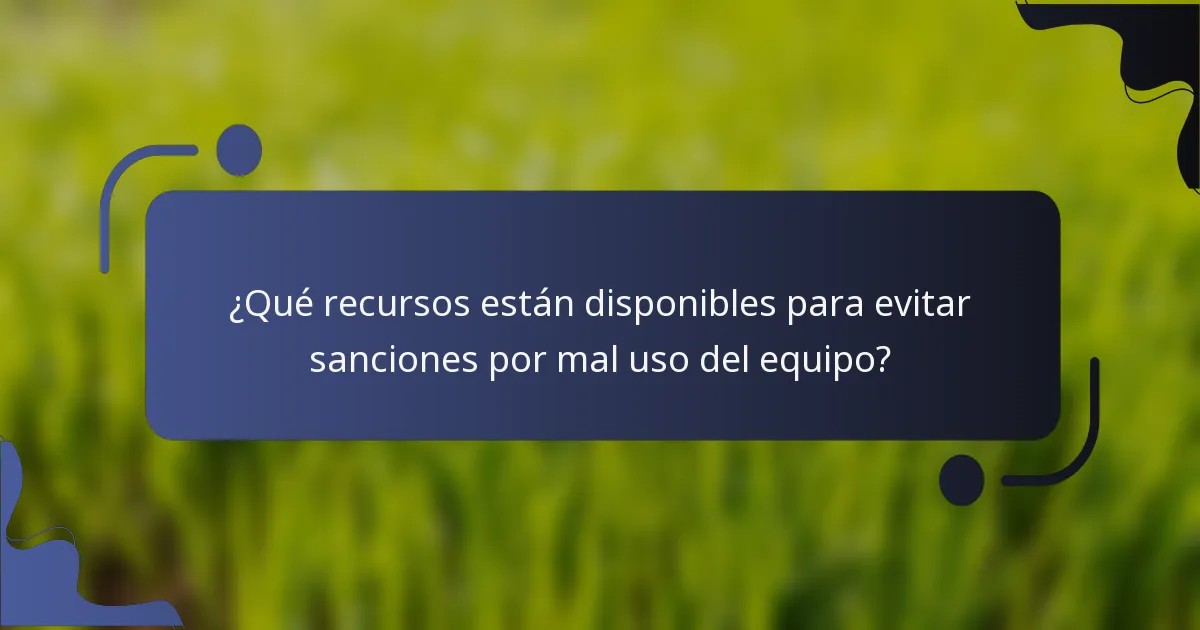 ¿Qué recursos están disponibles para evitar sanciones por mal uso del equipo?