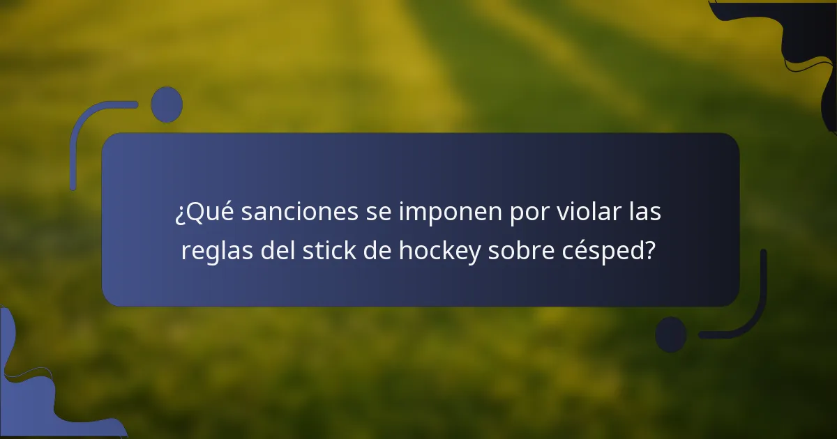 ¿Qué sanciones se imponen por violar las reglas del stick de hockey sobre césped?