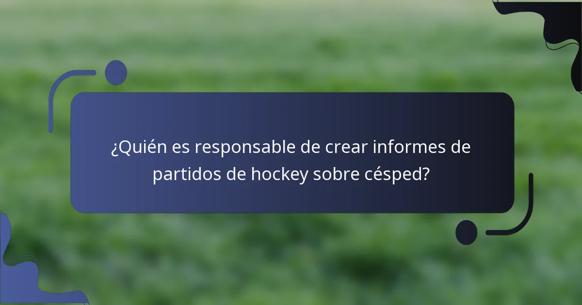 ¿Quién es responsable de crear informes de partidos de hockey sobre césped?