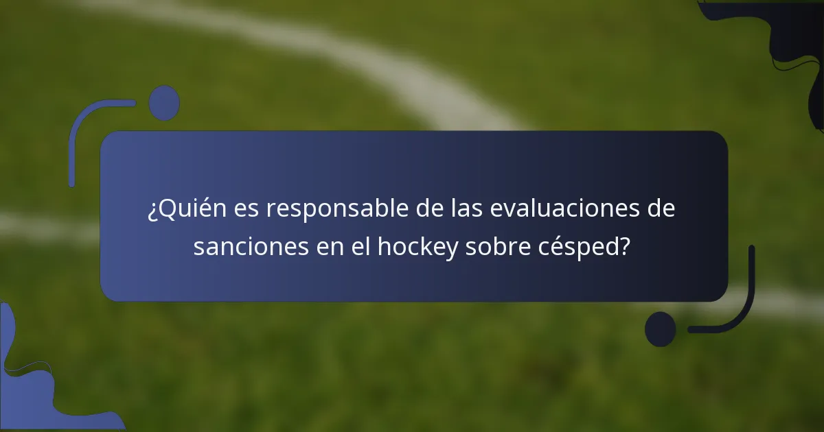 ¿Quién es responsable de las evaluaciones de sanciones en el hockey sobre césped?